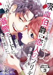 元婚約者から逃げるため吸血伯爵に恋人のフリをお願いしたら、なぜか溺愛モードになりました 分冊版（3）