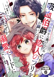元婚約者から逃げるため吸血伯爵に恋人のフリをお願いしたら、なぜか溺愛モードになりました 分冊版（6）