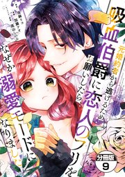 元婚約者から逃げるため吸血伯爵に恋人のフリをお願いしたら、なぜか溺愛モードになりました 分冊版（9）