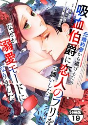 元婚約者から逃げるため吸血伯爵に恋人のフリをお願いしたら、なぜか溺愛モードになりました 分冊版（19）