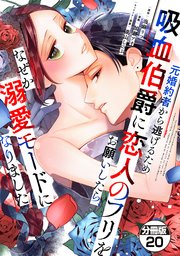 元婚約者から逃げるため吸血伯爵に恋人のフリをお願いしたら、なぜか溺愛モードになりました 分冊版（20）