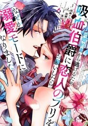 元婚約者から逃げるため吸血伯爵に恋人のフリをお願いしたら、なぜか溺愛モードになりました