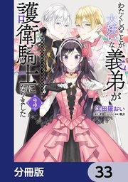 わたくしのことが大嫌いな義弟が護衛騎士になりました【分冊版】 33