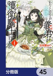 わたくしのことが大嫌いな義弟が護衛騎士になりました【分冊版】　45