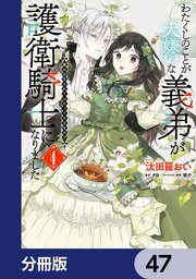わたくしのことが大嫌いな義弟が護衛騎士になりました【分冊版】　47