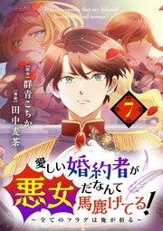 愛しい婚約者が悪女だなんて馬鹿げてる！ ～全てのフラグは俺が折る～【単話】 7