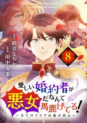 愛しい婚約者が悪女だなんて馬鹿げてる！ ～全てのフラグは俺が折る～【単話】 8