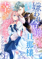 嫌われ令嬢ですが、ワケあり旦那様と幸せになります アンソロジー 第三弾