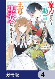 魔力がないと勘当されましたが、王宮で聖女はじめます【分冊版】　4