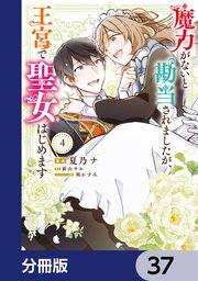 魔力がないと勘当されましたが、王宮で聖女はじめます【分冊版】　37
