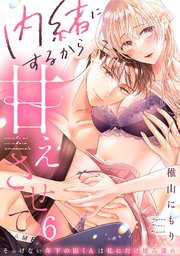 6巻 内緒にするから甘えさせて～そっけない年下の臣くんは私にだけ雄み強め