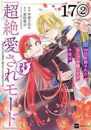 【単話版】99回断罪されたループ令嬢ですが今世は「超絶愛されモード」ですって！？ ～真の力に目覚めて始まる100回目の人生～ 第17話（2）