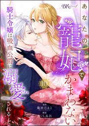 あなたの寵妃でかまわない ～騎士令嬢は吸血公爵に溺愛される～ コミック版 （分冊版） 【第10話】