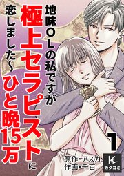 地味OLの私ですが極上セラピストに恋しました～ひと晩15万～
