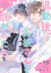 退勤後、卯坂さんを脱がしたら～ツンデレ先輩のえっちなヒミツ 16巻