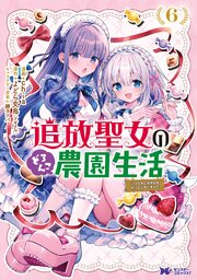 追放聖女のどろんこ農園生活～いつのまにか隣国を救ってしまいました～（コミック） ： 6