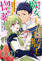 【単話版】恋する魔女はエリート騎士に惚れ薬を飲ませてしまいました ～偽りから始まるわたしの溺愛生活～ 第10話（1）