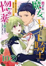 【単話版】恋する魔女はエリート騎士に惚れ薬を飲ませてしまいました ～偽りから始まるわたしの溺愛生活～ 第10話（2）