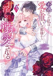 不遇だった私は愛が重い旦那様から甘く淫らに溺愛される コミックアンソロジー