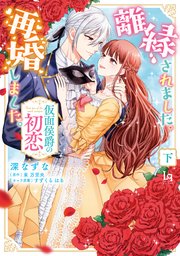 離縁されました。再婚しました。仮面侯爵の初恋【単行本版】