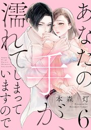 あなたの手が、濡れてしまっていますので【単話】 6