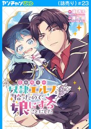 売れ残りの奴隷エルフを拾ったので、娘にすることにした(話売り)　#23