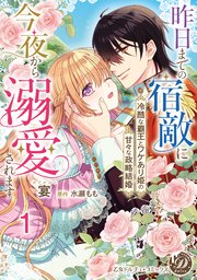 昨日までの宿敵に今夜から溺愛されます～冷酷な覇王とワケあり姫の甘々な政略結婚～