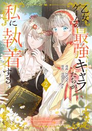 乙女ゲームの最強キャラたちが私に執着する【おまけ描き下ろし付き】 2巻