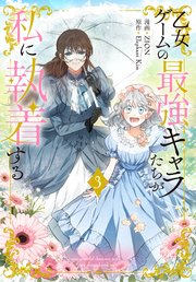 乙女ゲームの最強キャラたちが私に執着する【おまけ描き下ろし付き】 3巻