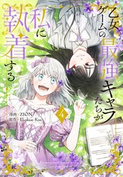 乙女ゲームの最強キャラたちが私に執着する【おまけ描き下ろし付き】 4巻