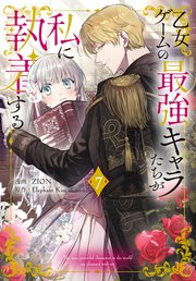 乙女ゲームの最強キャラたちが私に執着する【おまけ描き下ろし付き】 7巻
