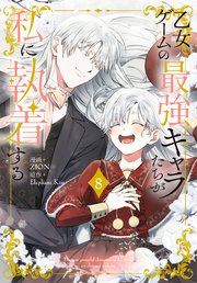 乙女ゲームの最強キャラたちが私に執着する【おまけ描き下ろし付き】 8巻