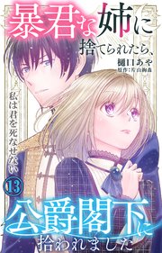 暴君な姉に捨てられたら、公爵閣下に拾われました 13 私は君を死なせない