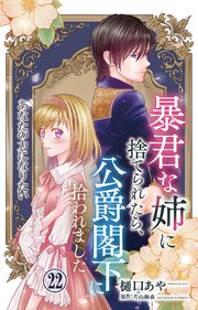暴君な姉に捨てられたら、公爵閣下に拾われました 22 あなたの力になりたい