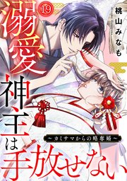 溺愛神主は手放せない～カミサマからの略奪婚～ 19巻