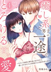 癒し系男子の一途でとろける甘い愛～モラハラ彼氏に家を追い出されたら、優しすぎるカフェの店員さんに拾われました～ 4巻
