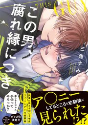 この男、腐れ縁につき【コミックス版／シーモア限定おまけ付き】