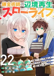 錬金術師の辺境再生スローライフ～S級パーティーで孤立した少女をかばったら追放されたので、一緒に幸せに暮らします～ 22巻