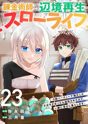 錬金術師の辺境再生スローライフ～S級パーティーで孤立した少女をかばったら追放されたので、一緒に幸せに暮らします～ 23巻