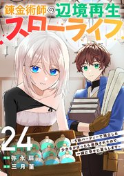 錬金術師の辺境再生スローライフ～S級パーティーで孤立した少女をかばったら追放されたので、一緒に幸せに暮らします～ 24巻