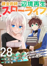 錬金術師の辺境再生スローライフ～S級パーティーで孤立した少女をかばったら追放されたので、一緒に幸せに暮らします～ 28巻