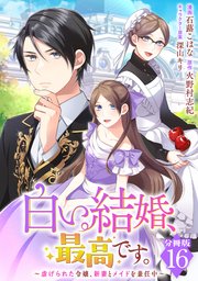 白い結婚、最高です。〜虐げられた令嬢、新妻とメイドを兼任中〜【分冊版】16