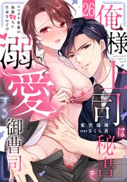 俺様上司は秘書を溺愛する御曹司～スパダリ常務の偽装恋人に任命されて!? 26巻
