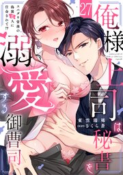 俺様上司は秘書を溺愛する御曹司～スパダリ常務の偽装恋人に任命されて!? 27巻