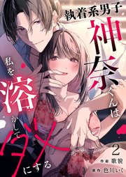 執着系男子神奈くんは私を溶かしてダメにする 2巻