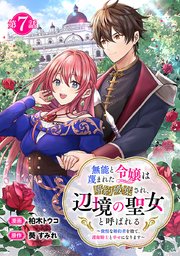 無能と蔑まれた令嬢は婚約破棄され、辺境の聖女と呼ばれる～傲慢な婚約者を捨て、護衛騎士と幸せになります～(話売り) #7