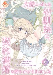 大嫌いだった幼馴染に、契約結婚を持ちかけられました【第6話】