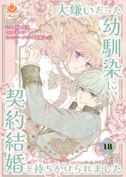 大嫌いだった幼馴染に、契約結婚を持ちかけられました【第18話】