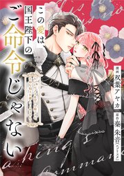 この愛は、国王陛下のご命令じゃない ～おひとりさま希望の令嬢ですが、不仲な騎士が離してくれません！～21話