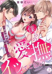 僕らの愛撫でイッてごらん？～双子御曹司とH付き甘々婚約生活～【単行本版／電子限定描き下ろし漫画付き】